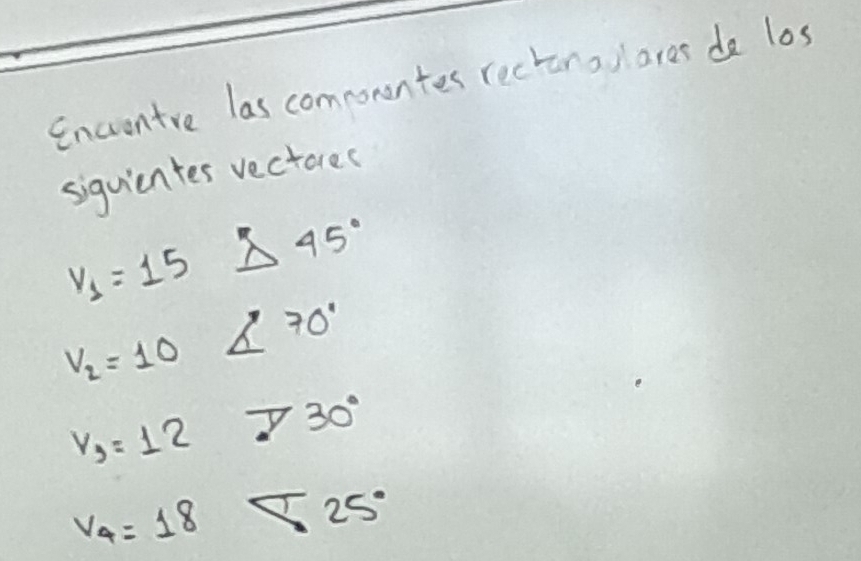 encrentre las commonntes rectanallares de los 
siquicntes vectores
v_1=15 Delta 45°
V_2=10 ∠ 70°
v_3=12 730°
V_4=18 ∠ 25°