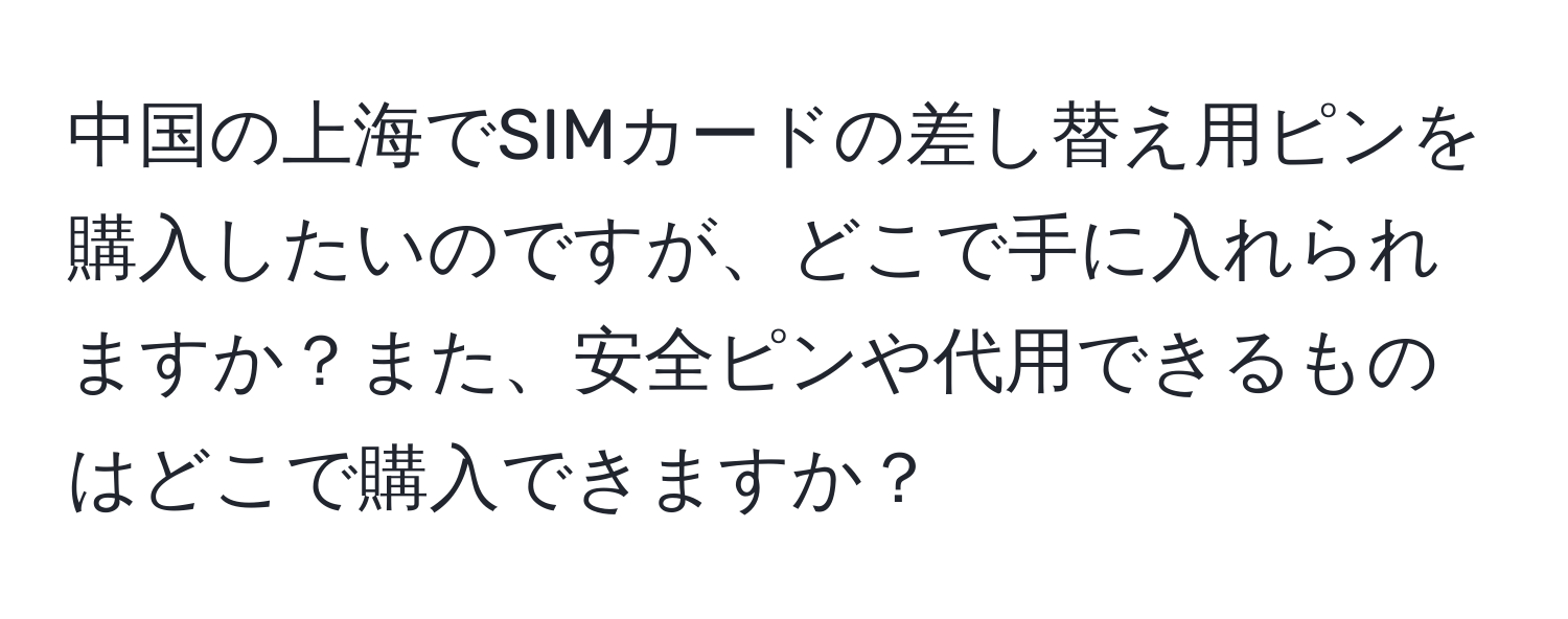 中国の上海でSIMカードの差し替え用ピンを購入したいのですが、どこで手に入れられますか？また、安全ピンや代用できるものはどこで購入できますか？