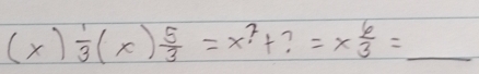 (x) 1/3 (x) 5/3 =x^?+?=x 6/3 =_ 