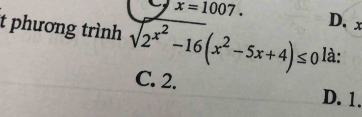 x=1007.
D. x
t phương trình sqrt 2^((x^2))-16(x^2-5x+4)≤ 0 là:
C. 2.
D. 1.