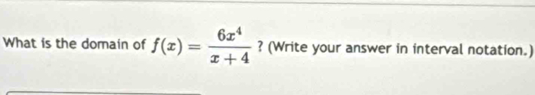 What is the domain of f(x)= 6x^4/x+4  ? (Write your answer in interval notation.)