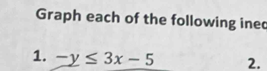 Graph each of the following ined 
1. -y≤ 3x-5
2.