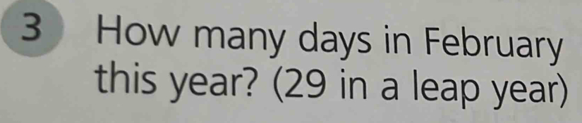 How many days in February 
this year? (29 in a leap year)