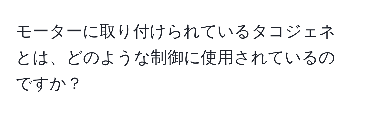 モーターに取り付けられているタコジェネとは、どのような制御に使用されているのですか？