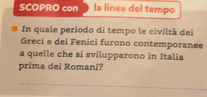 SCOPRO con la linea del tempo 
In quale periodo di tempo le civiltà dei 
Greci e dei Fenici furono contemporanee 
a quelle che si svilupparono in Italia 
prima dei Romani?