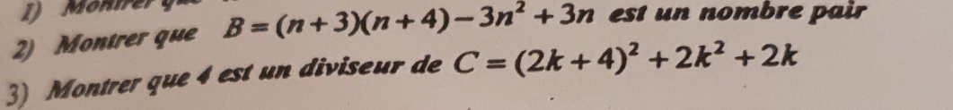 Montrer que B=(n+3)(n+4)-3n^2+3n est un nombre pair 
3) Montrer que 4 est un diviseur de C=(2k+4)^2+2k^2+2k