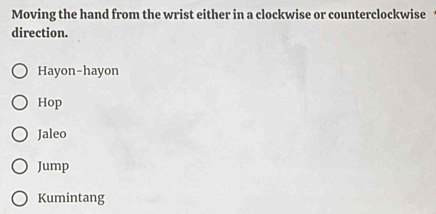 Moving the hand from the wrist either in a clockwise or counterclockwise 
direction.
Hayon-hayon
Hop
Jaleo
Jump
Kumintang