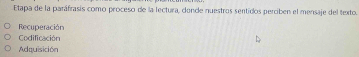 Etapa de la paráfrasis como proceso de la lectura, donde nuestros sentidos perciben el mensaje del texto.
Recuperación
Codificación
Adquisición