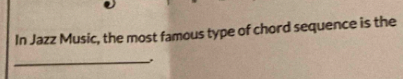 In Jazz Music, the most famous type of chord sequence is the 
_