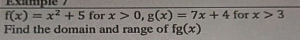 Example
f(x)=x^2+5 for x>0, g(x)=7x+4 for x>3
Find the domain and range of fg(x)