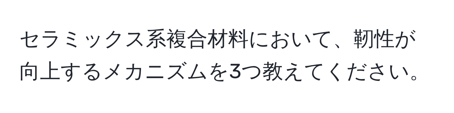 セラミックス系複合材料において、靭性が向上するメカニズムを3つ教えてください。