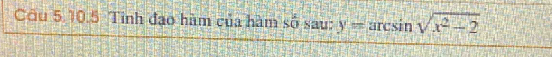 Tinh đạo hàm của hàm số sau: y=arcsin sqrt(x^2-2)