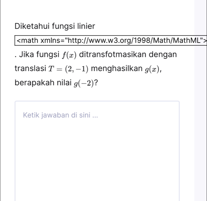 Diketahui fungsi linier. Jika fungsi f(x) ditransfotmasikan dengan 
translasi T=(2,-1) menghasilkan g(x), 
berapakah nilai g(-2) ? 
Ketik jawaban di sin i...