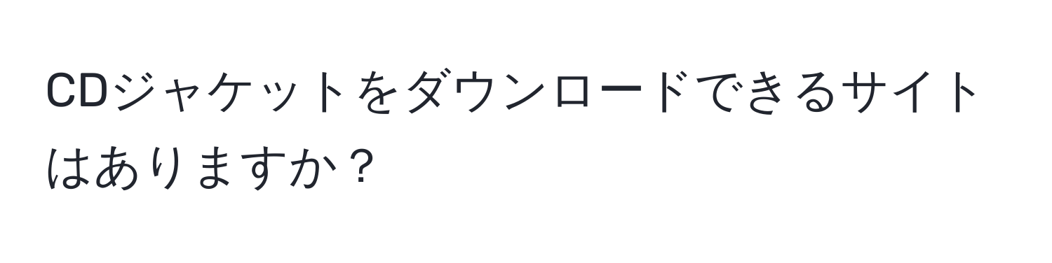 CDジャケットをダウンロードできるサイトはありますか？