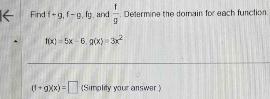 Find f+g, f-g , fg, and  f/g . Determine the domain for each function.
f(x)=5x-6, g(x)=3x^2
(f+g)(x)=□ (Simplify your answer.)