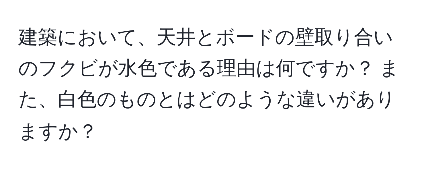 建築において、天井とボードの壁取り合いのフクビが水色である理由は何ですか？ また、白色のものとはどのような違いがありますか？