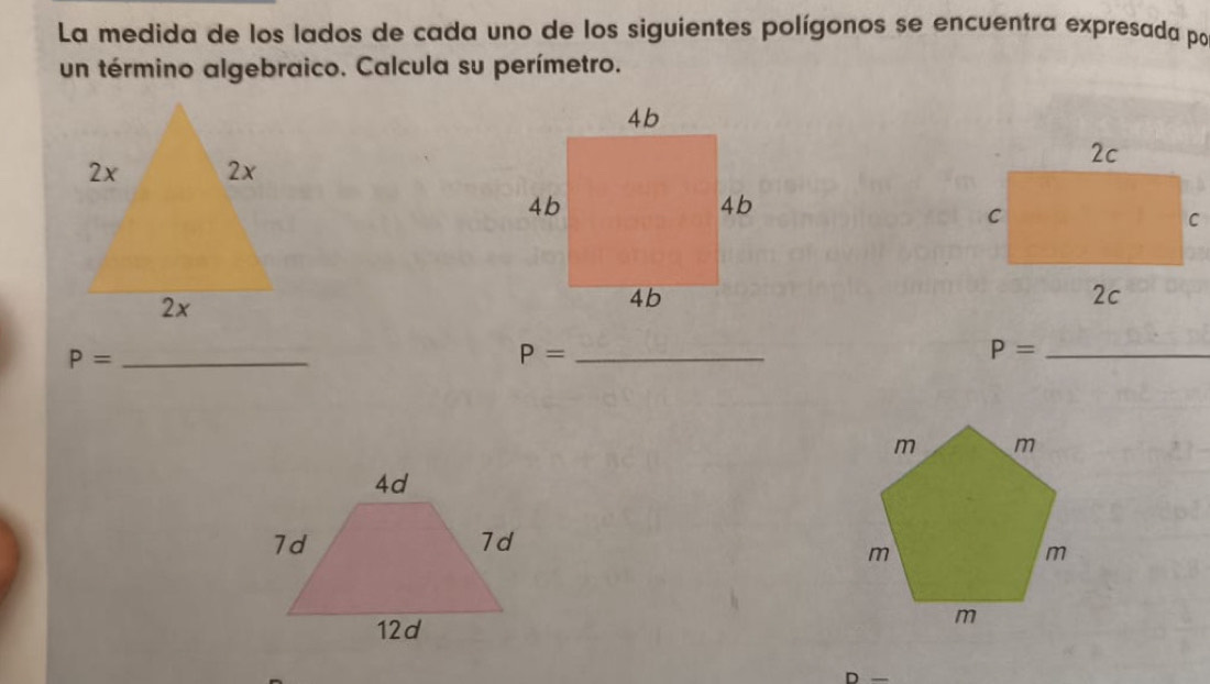 La medida de los lados de cada uno de los siguientes polígonos se encuentra expresada por 
un término algebraico. Calcula su perímetro. 
_ P=
P= _
P= _