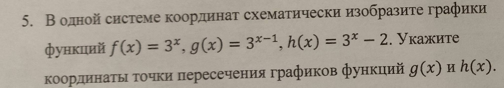 В одной системе координат схематически изобразите графики
функций f(x)=3^x, g(x)=3^(x-1), h(x)=3^x-2. Укажите
ΚоординаΤьΙ Τοчки πересечения графиков функций g(x) u h(x).