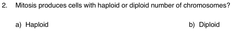 Mitosis produces cells with haploid or diploid number of chromosomes?
a) Haploid b) Diploid