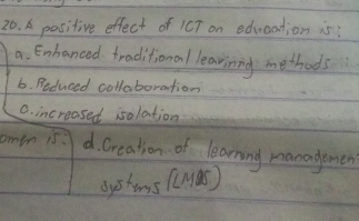 A positive effect of 1CT on education is:
a. Enhanced traditional learining methods
6. Reduced collaboration
C. increased isolation
omen is: d. Creation of learning managemen
oyshens (Mar)