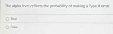 The alpha level reflects the probability of making a Type II error.
True
False