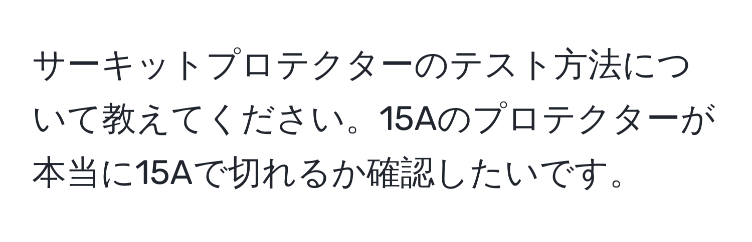 サーキットプロテクターのテスト方法について教えてください。15Aのプロテクターが本当に15Aで切れるか確認したいです。