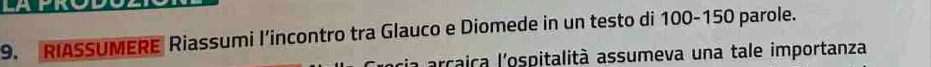RIASSUMERE Riassumi l’incontro tra Glauco e Diomede in un testo di 100-150 parole. 
arcairca l'ospitalità assumeva una tale importanza