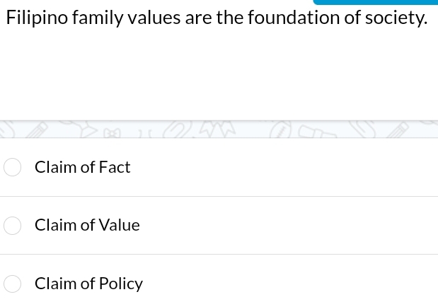 Filipino family values are the foundation of society.
Claim of Fact
Claim of Value
Claim of Policy