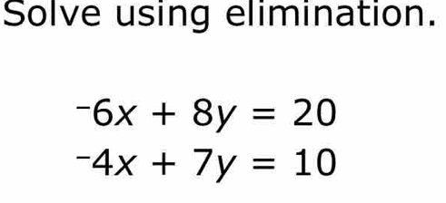 Solve using elimination.
-6x+8y=20
-4x+7y=10