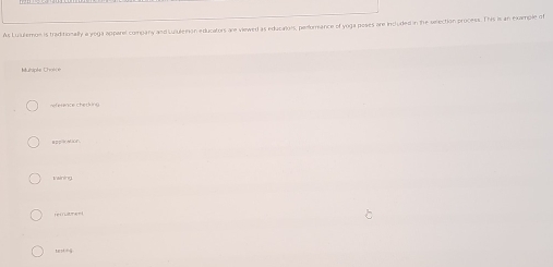 As Luiuemos is traditionally a yoga apparel company and suiulenon educators are viewed as educaliors, perforance of yoga poses are included in the selection process. This is an example of 
Muhipke Chok e 
Reference chetking 
Rppl a f. 
v aining.