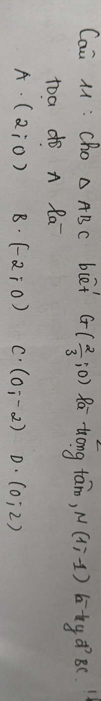 Cai M : cho △ ABC blet G( 2/3 ,0) Ra tong tāno, N(1,-1) btyd BC 
toa do A Ra
A. (2;0) B. (-2;0) C. (0,-2) D. (0,2)