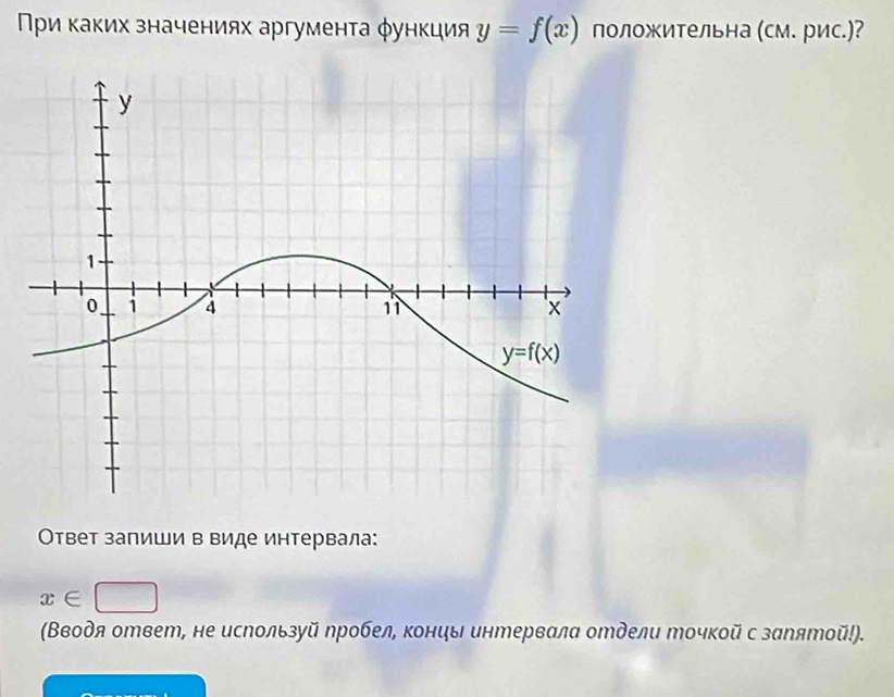 Πρи κаκих значениях аргуменτа φункция y=f(x) положиΤельна (см. рис.)?
Οтвет запиши в виде интервала:
x∈ □
(Вводя ответ, не используй ηробел, концы интервала отдели точкой с запятой!).