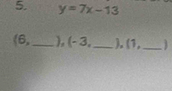 y=7x-13
(6, _ ), (- 3,_  ). (1,_