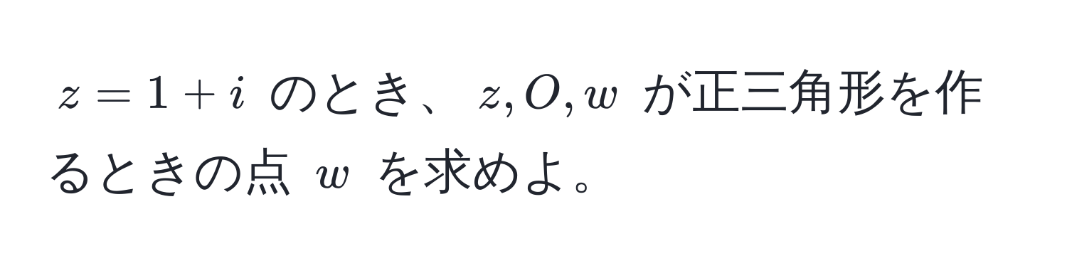 $z = 1 + i$ のとき、$z, O, w$ が正三角形を作るときの点 $w$ を求めよ。