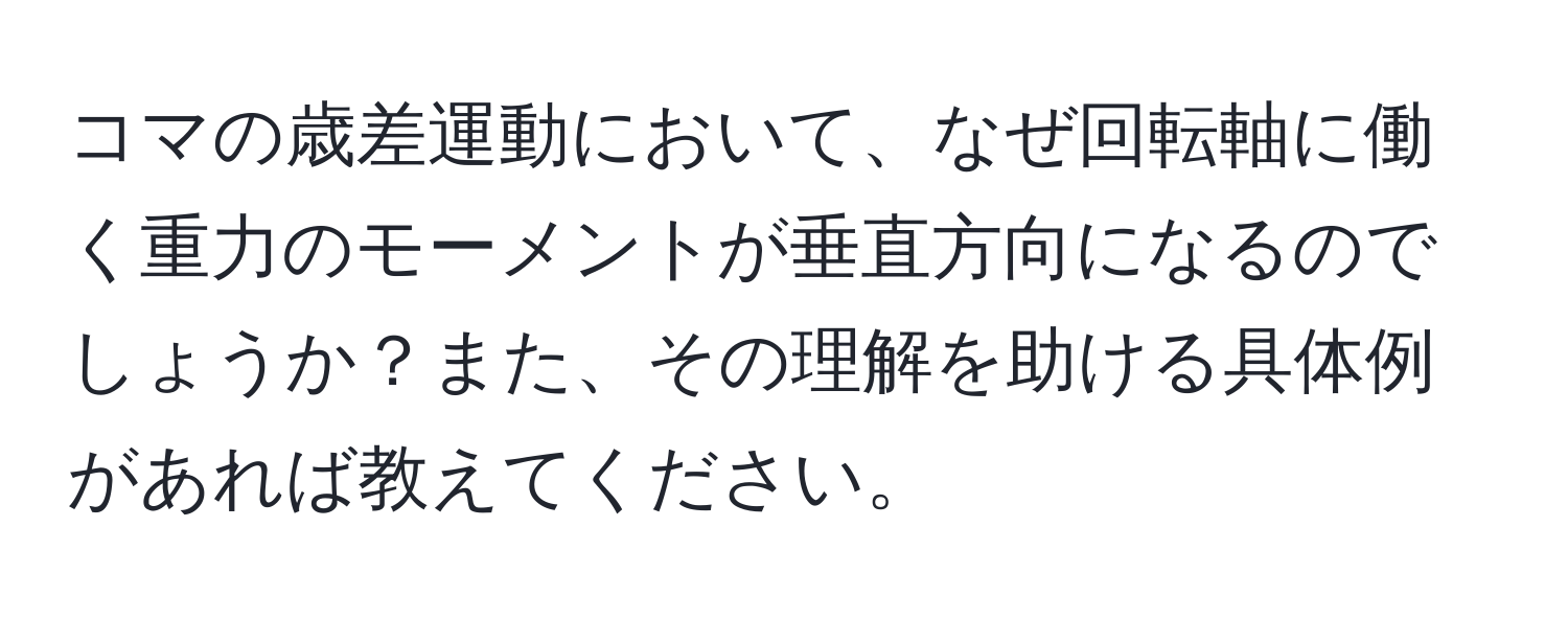 コマの歳差運動において、なぜ回転軸に働く重力のモーメントが垂直方向になるのでしょうか？また、その理解を助ける具体例があれば教えてください。