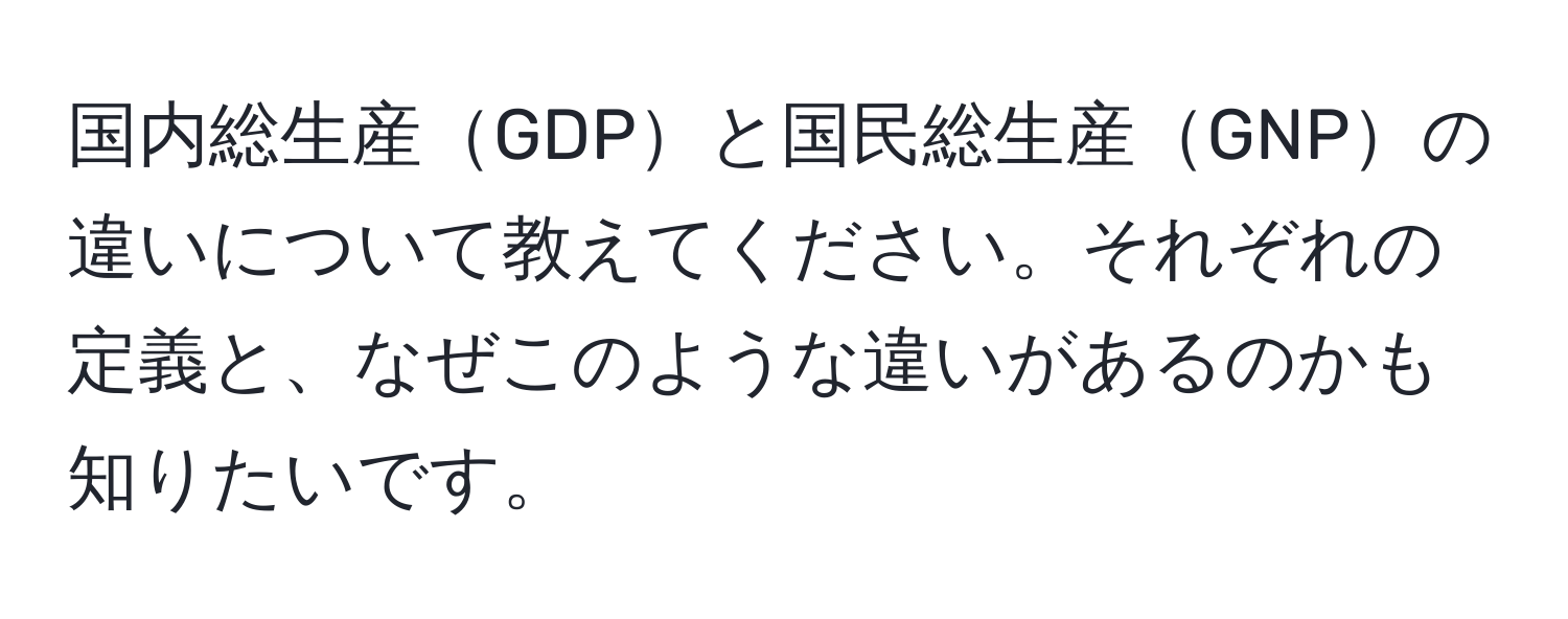 国内総生産GDPと国民総生産GNPの違いについて教えてください。それぞれの定義と、なぜこのような違いがあるのかも知りたいです。