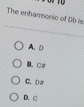 The enharmonic of Db is
A、 D
B. C#
C. D #
D. C