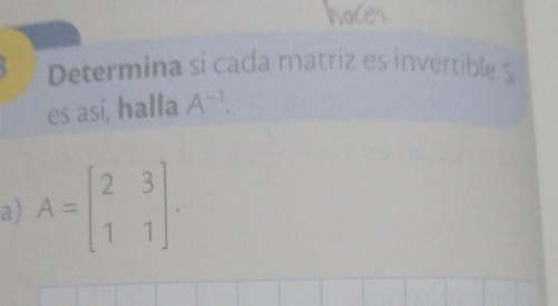 Determina si cada matriz es invertible Si
es así, halla A^(-1)
a) A=beginbmatrix 2&3 1&1endbmatrix