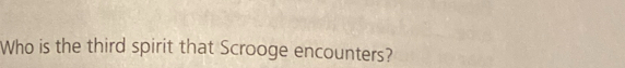 Who is the third spirit that Scrooge encounters?