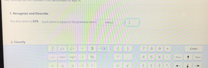 Recognize and Describe 
The first term is 570. Each term is equal to the previous term minus surd  T 
2. Classify
 x/y  sqrt(x) sqrt[3](x) x° $ x ( ) 7 8 9 + Enter
1* 1 lag(x) log (x) π % 4 5 6 Prev Next 
< S  2 × y 1 2 3