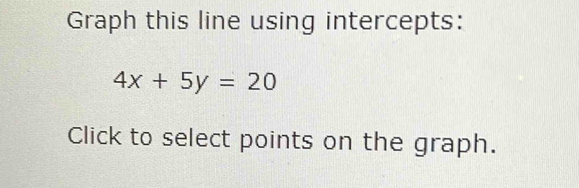 Graph this line using intercepts:
4x+5y=20
Click to select points on the graph.