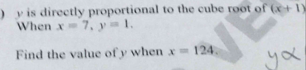 ) y is directly proportional to the cube root of (x+1)
When x=7, y=1, 
Find the value of y when x=124.