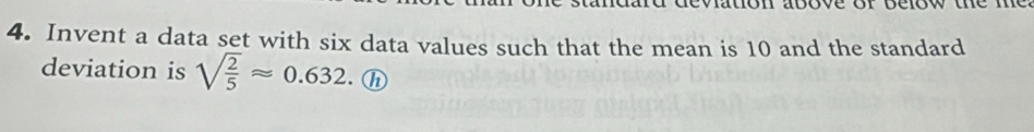 rdevation above or below ue 
4. Invent a data set with six data values such that the mean is 10 and the standard 
deviation is sqrt(frac 2)5approx 0.632. h