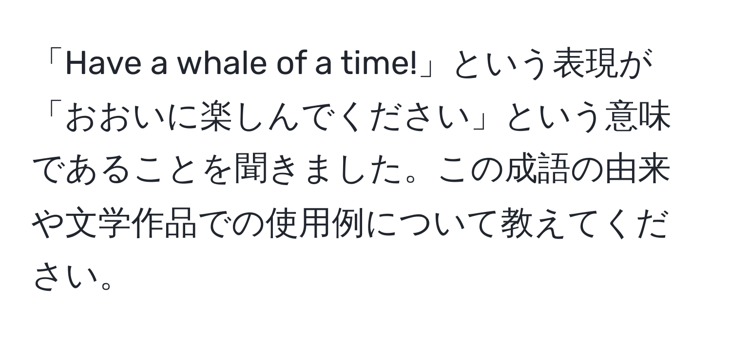 「Have a whale of a time!」という表現が「おおいに楽しんでください」という意味であることを聞きました。この成語の由来や文学作品での使用例について教えてください。