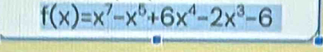 f(x)=x^7-x^5+6x^4-2x^3-6