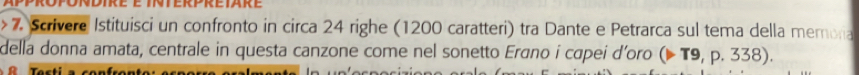 Undire e interpriare 
>7. Scrivere Istituisci un confronto in circa 24 righe (1200 caratteri) tra Dante e Petrarca sul tema della memoria 
della donna amata, centrale in questa canzone come nel sonetto Erano i cœpei d’oro (>T9,p.338).