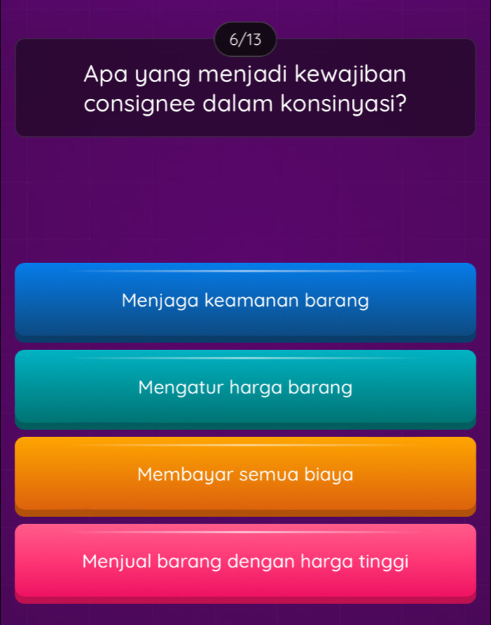 6/13
Apa yang menjadi kewajiban
consignee dalam konsinyasi?
Menjaga keamanan barang
Mengatur harga barang
Membayar semua biaya
Menjual barang dengan harga tinggi