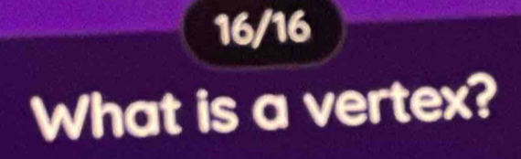 16/16 
What is a vertex?