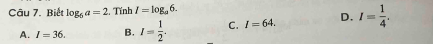 Biết log _6a=2. Tính I=log _a6.
A. I=36.
B. I= 1/2 .
C. I=64.
D. I= 1/4 .