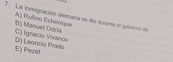 La inmigración alemana se dio durante el gobierno de
A) Rufino Echenique
B) Manuel Odría
C) Ignacio Vivanco
D) Leoncio Prado
E) Pezet